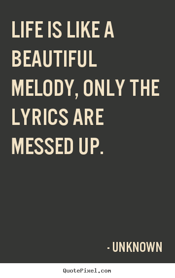 Unknown picture quotes - Life is like a beautiful melody, only the lyrics are messed up. - Life quotes