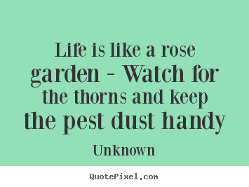 Quote about life - Life is like a rose garden - watch for the thorns and..