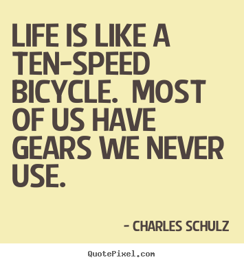 Life is like a ten-speed bicycle.  most of us have gears we never.. Charles Schulz great life quotes