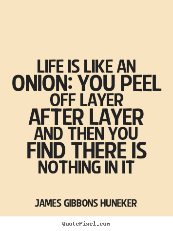Life is like an onion: you peel off layer after.. James Gibbons Huneker  life quote