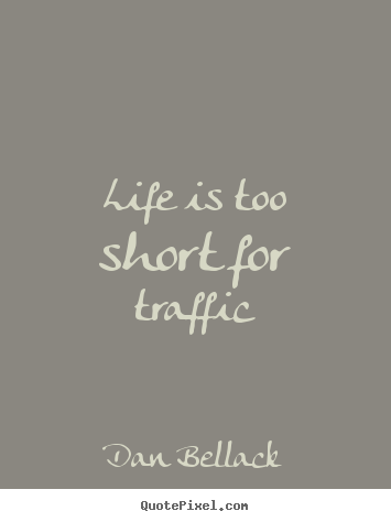 Quote about life - Life is too short for traffic