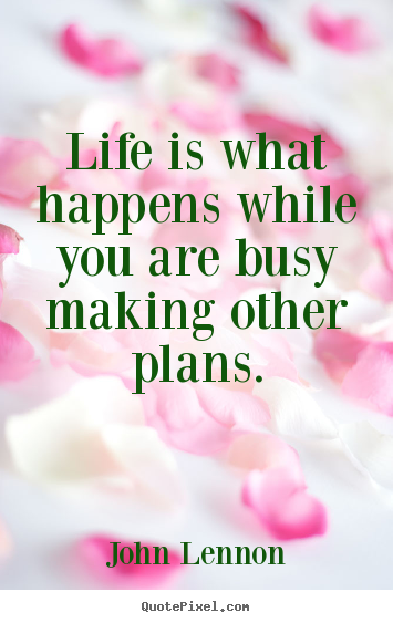 Life quotes - Life is what happens while you are busy making other plans.