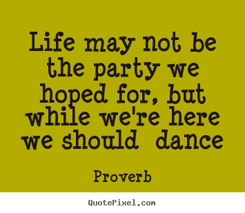 Create your own picture quotes about life - Life may not be the party we hoped for, but while..