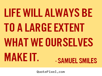 Life quote - Life will always be to a large extent what we ourselves make it.