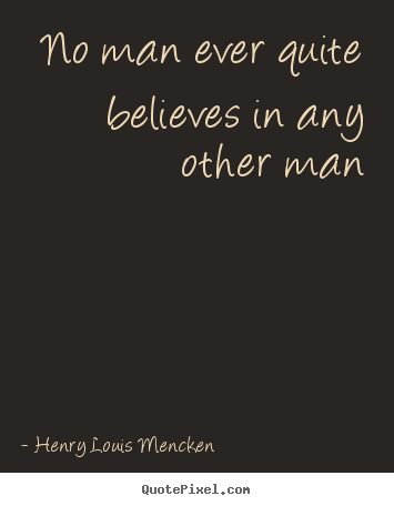 No man ever quite believes in any other man Henry Louis Mencken  life quotes