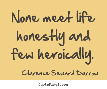Make picture quotes about life - None meet life honestly and few heroically.