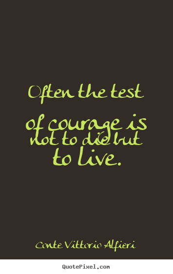 Conte Vittorio Alfieri picture quotes - Often the test of courage is not to die but to.. - Life quotes