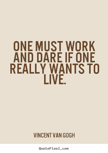 Vincent Van Gogh picture quote - One must work and dare if one really wants to live. - Life quote
