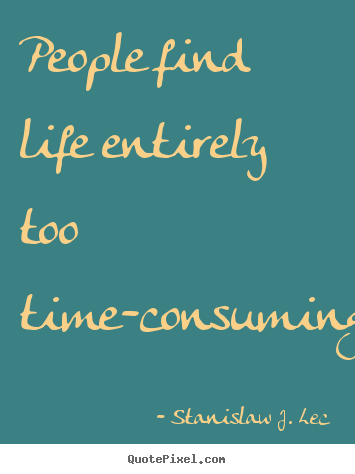 Life quote - People find life entirely too time-consuming.