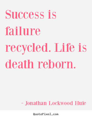Diy picture quotes about life - Success is failure recycled. life is death reborn.