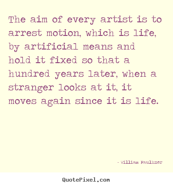 Life quotes - The aim of every artist is to arrest motion, which is..