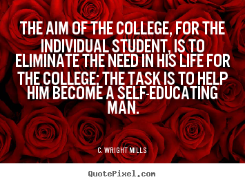Quotes about life - The aim of the college, for the individual student, is to eliminate the..