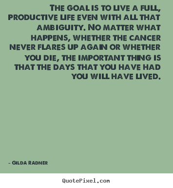 Quote about life - The goal is to live a full, productive life even with all that ambiguity...