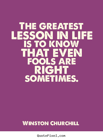Create your own image quotes about life - The greatest lesson in life is to know that even fools are right..