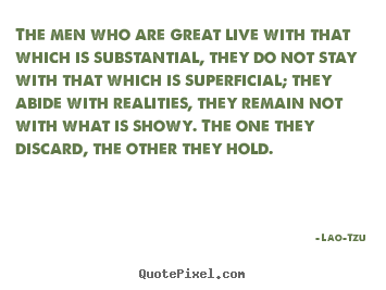 The men who are great live with that which is.. Lao-Tzu  life quotes