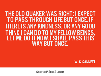 Quotes about life - The old quaker was right: i expect to pass through..