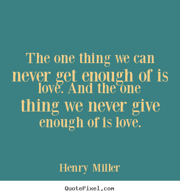 Life quotes - The one thing we can never get enough of is love. and the one thing..