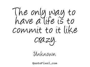 Life quotes - The only way to have a life is to commit to it like..