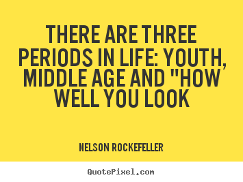 There are three periods in life: youth, middle age and "how well you.. Nelson Rockefeller popular life quotes