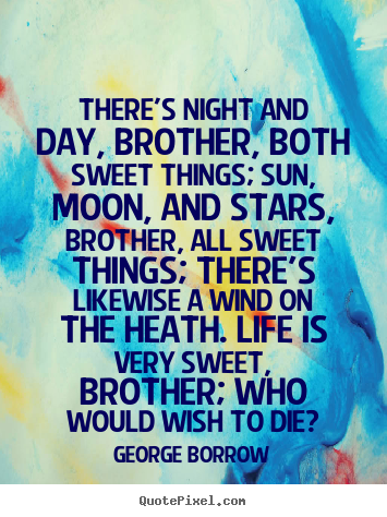 Life quotes - There's night and day, brother, both sweet..