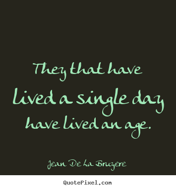 Life quotes - They that have lived a single day have lived an age.