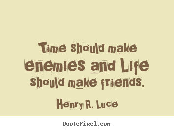 Life quotes - Time should make enemies and life should make friends.