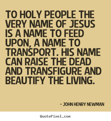 John Henry Newman picture quotes - To holy people the very name of jesus is a name to.. - Life quote