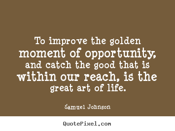 Design custom photo quotes about life - To improve the golden moment of opportunity, and..