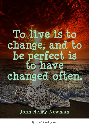 Life quote - To live is to change, and to be perfect is to have changed often.