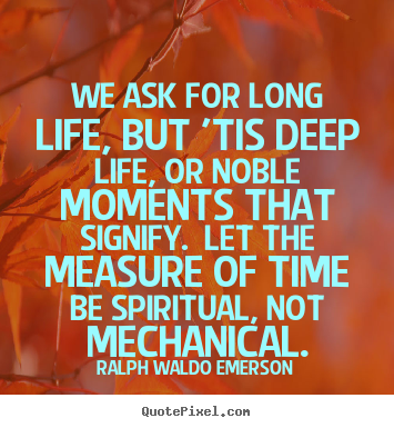 Ralph Waldo Emerson picture quote - We ask for long life, but 'tis deep life, or noble moments that.. - Life quotes