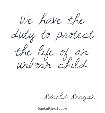 Ronald Reagan image quotes - We have the duty to protect the life of an unborn.. - Life sayings