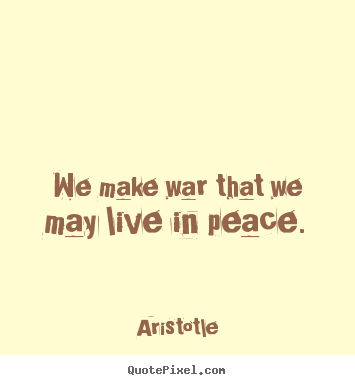 Life quotes - We make war that we may live in peace.