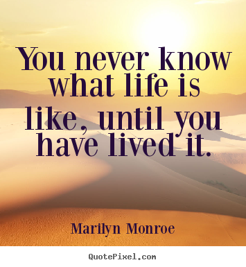 Design custom picture quotes about life - You never know what life is like, until you have lived it.