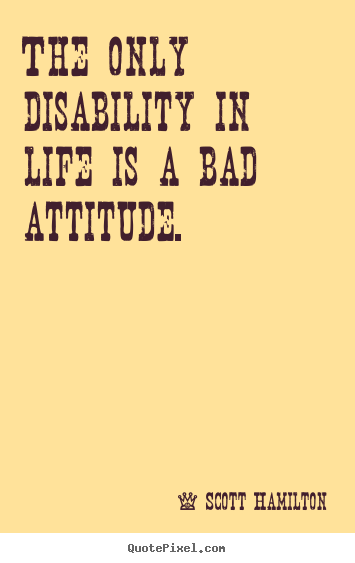Scott Hamilton picture quotes - The only disability in life is a bad attitude. - Life quotes