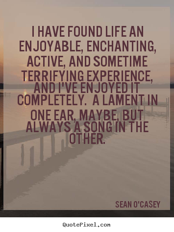 Life quote - I have found life an enjoyable, enchanting,..