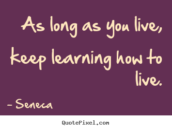 Create custom image quote about life - As long as you live, keep learning how to live.