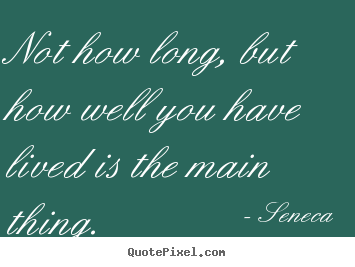 Life quote - Not how long, but how well you have lived is the..