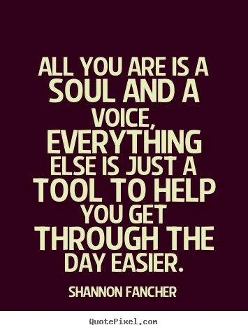 Create picture quotes about life - All you are is a soul and a voice, everything else is just..