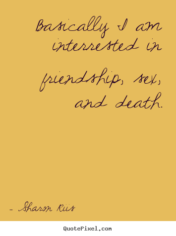 Basically i am interrested in friendship,.. Sharon Riis popular life quotes