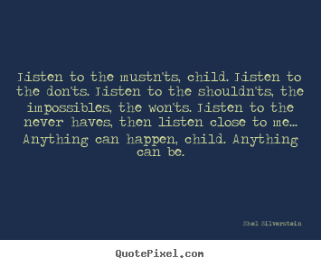 Shel Silverstein poster sayings - Listen to the mustn'ts, child. listen to the don'ts... - Life quotes