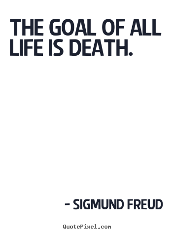The goal of all life is death. Sigmund Freud best life quotes
