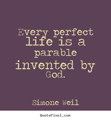 Every perfect life is a parable invented by god. Simone Weil good life quotes