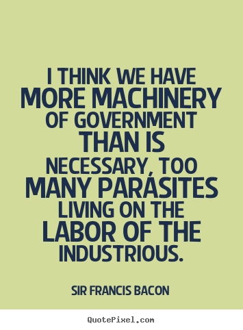 Quote about life - I think we have more machinery of government than is..
