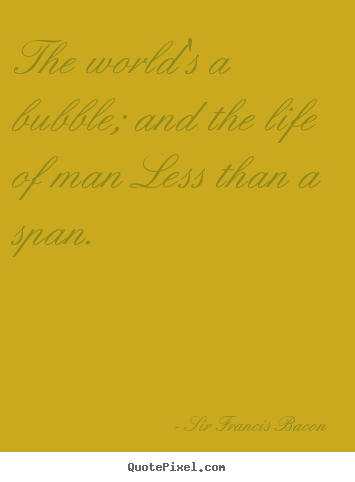 Life quotes - The world's a bubble; and the life of man less..