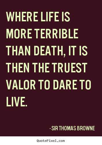 Create custom picture quotes about life - Where life is more terrible than death, it is..