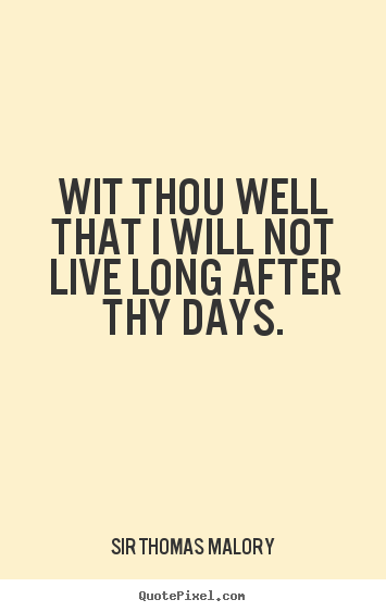 Sir Thomas Malory picture quotes - Wit thou well that i will notlive long after thy days. - Life quote