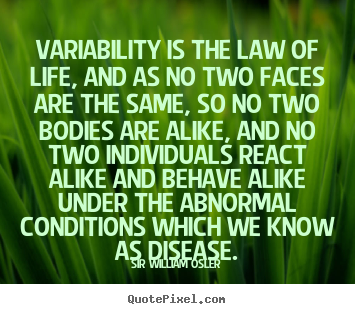 Sir William Osler picture quotes - Variability is the law of life, and as no two faces.. - Life quotes