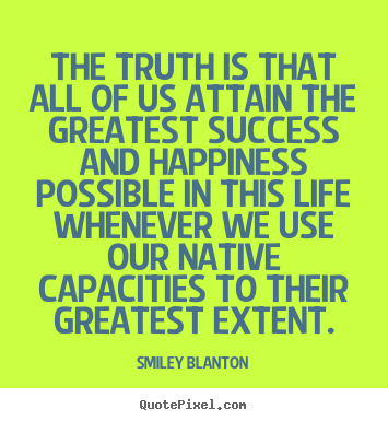 Smiley Blanton picture quotes - The truth is that all of us attain the greatest.. - Life quotes