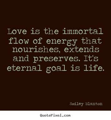 Quotes about life - Love is the immortal flow of energy that..