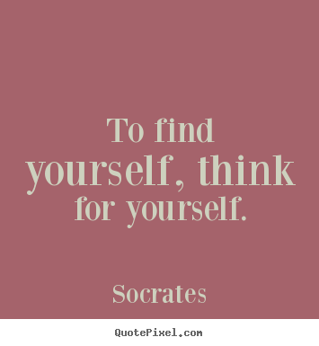 Quote about life - To find yourself, think for yourself.